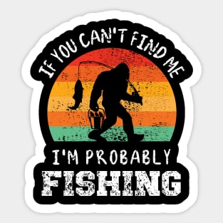 FUNNY BIGFOOT, IF YOU CAN'T FIND ME, I'M PROBABLY FISHING Sticker